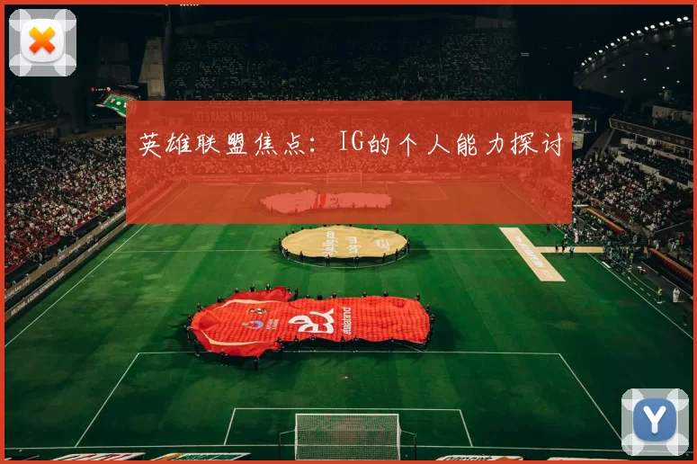 英雄联盟焦点：IG的个人能力探讨