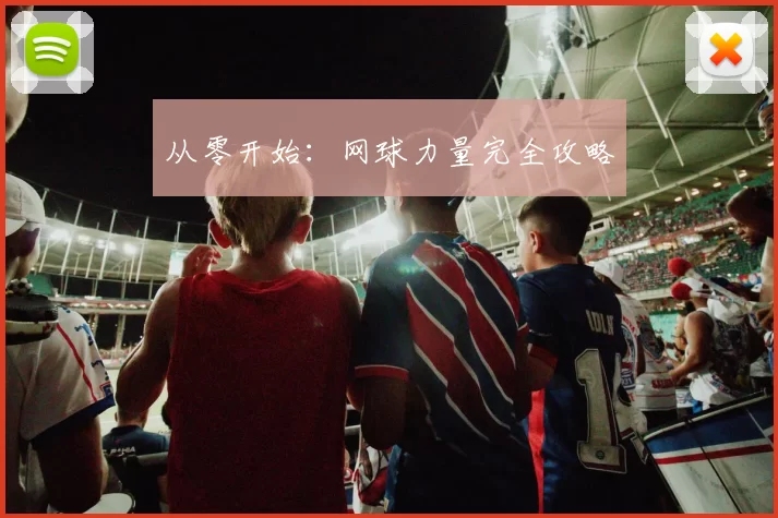 从零开始：网球力量完全攻略