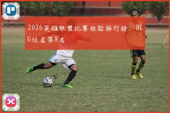 2026英雄联盟比赛经验排行榜：BLG位居第8名