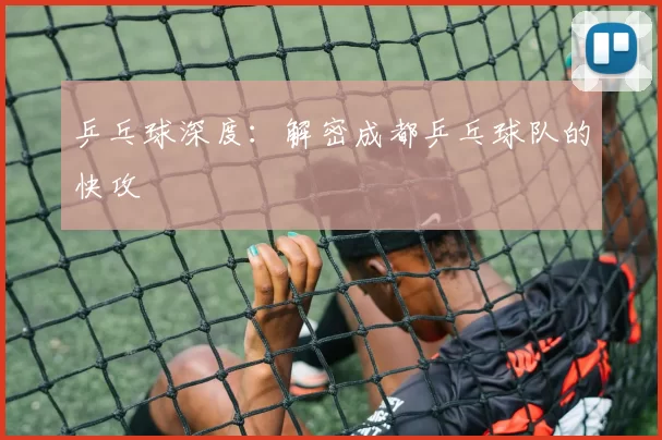 乒乓球深度：解密成都乒乓球队的快攻