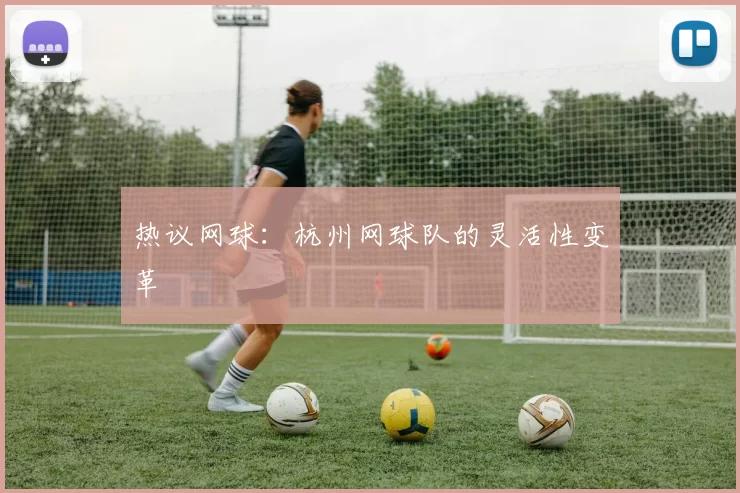 热议网球：杭州网球队的灵活性变革