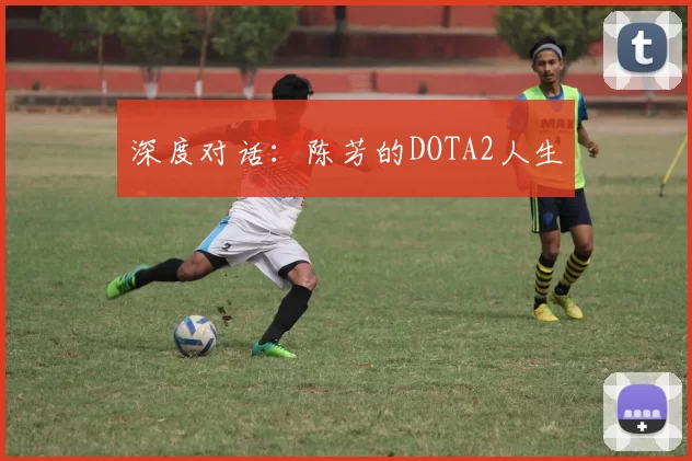 深度对话：陈芳的DOTA2人生