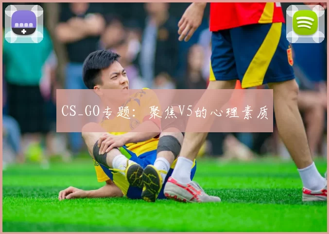 CS_GO专题：聚焦V5的心理素质
