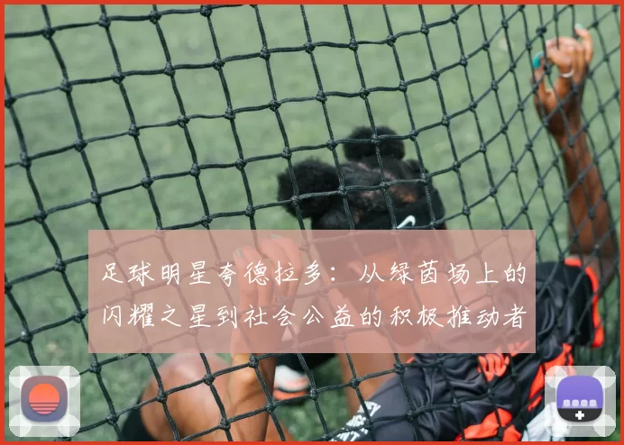 足球明星夸德拉多：从绿茵场上的闪耀之星到社会公益的积极推动者
