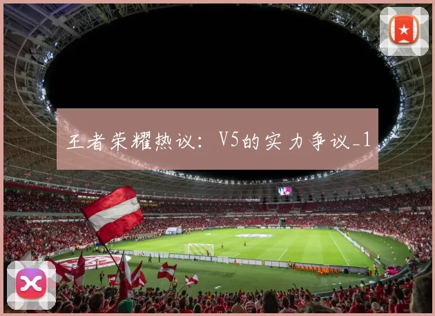王者荣耀热议：V5的实力争议_1