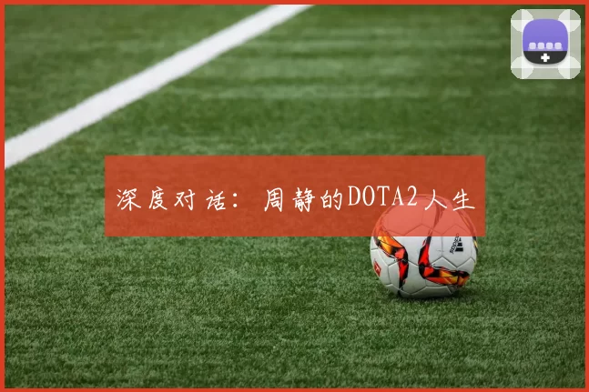 深度对话：周静的DOTA2人生